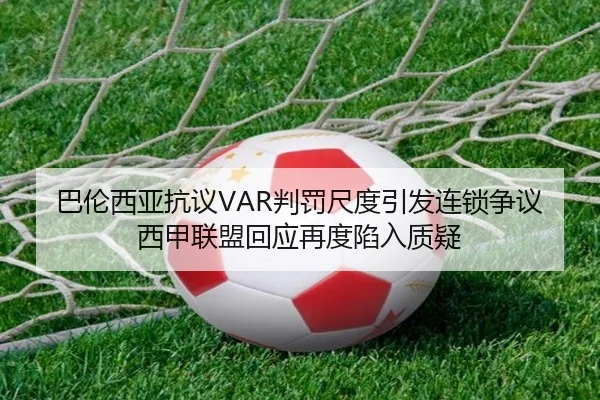 巴伦西亚抗议VAR判罚尺度引发连锁争议西甲联盟回应再度陷入质疑