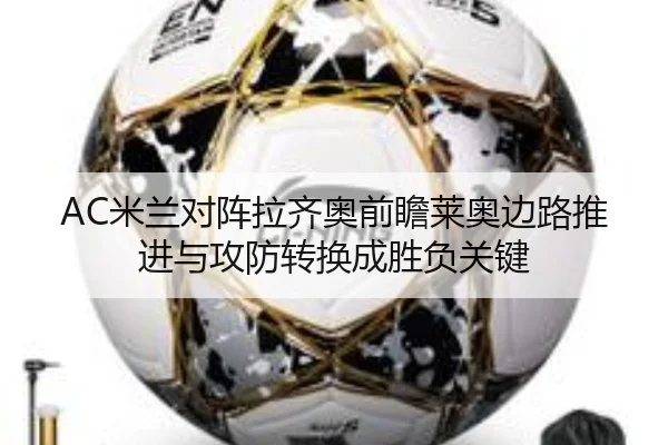 AC米兰对阵拉齐奥前瞻莱奥边路推进与攻防转换成胜负关键