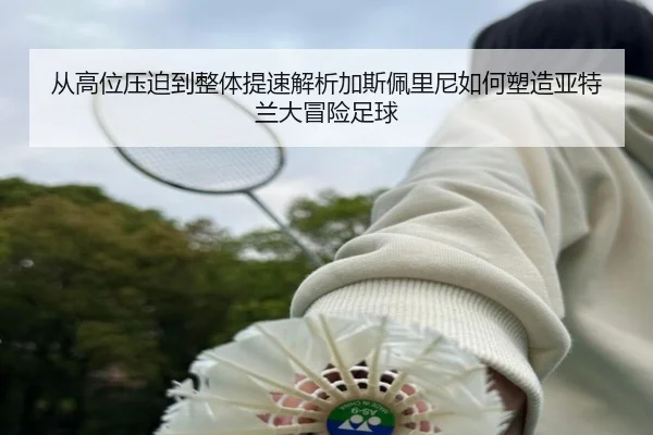从高位压迫到整体提速解析加斯佩里尼如何塑造亚特兰大冒险足球